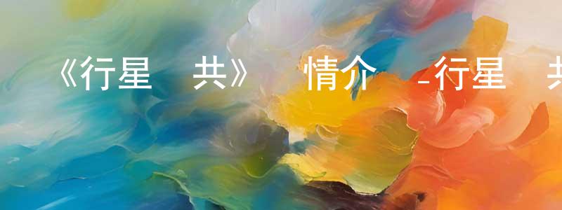 陳蓉進發布《行星與共》詳情介紹_行星與共已完結在線觀看_行星與共迅雷下載_日漫